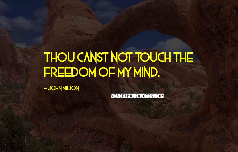 John Milton Quotes: Thou canst not touch the freedom of my mind.