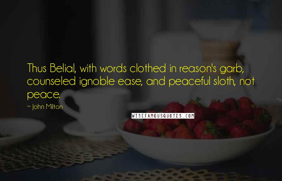 John Milton Quotes: Thus Belial, with words clothed in reason's garb, counseled ignoble ease, and peaceful sloth, not peace.