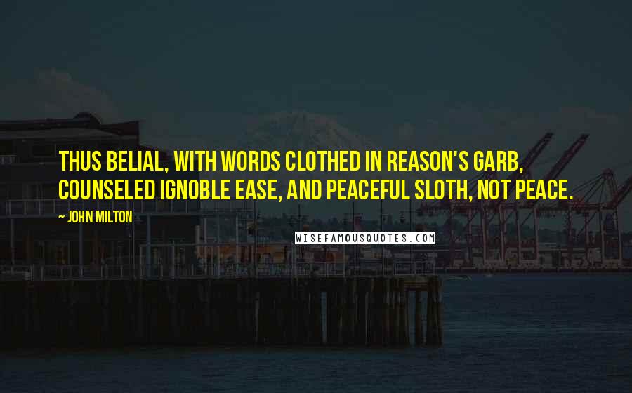 John Milton Quotes: Thus Belial, with words clothed in reason's garb, counseled ignoble ease, and peaceful sloth, not peace.