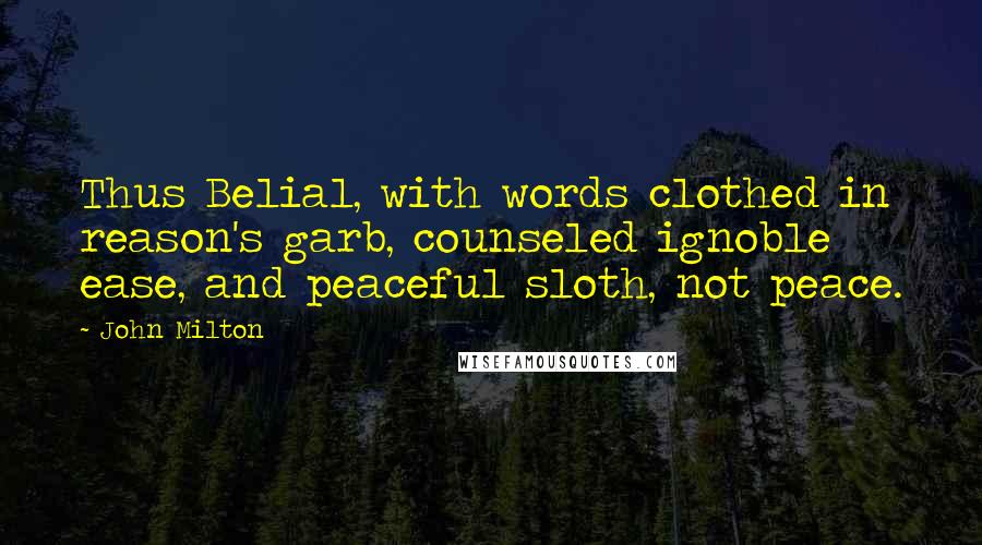 John Milton Quotes: Thus Belial, with words clothed in reason's garb, counseled ignoble ease, and peaceful sloth, not peace.