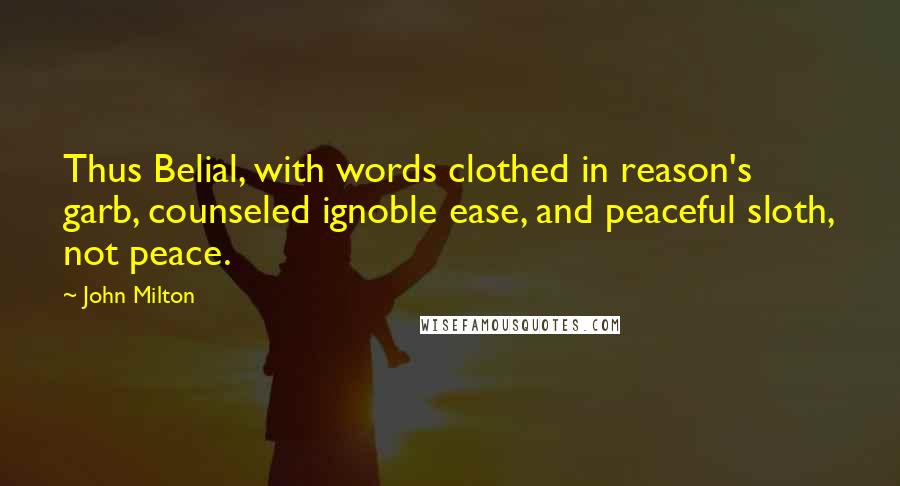 John Milton Quotes: Thus Belial, with words clothed in reason's garb, counseled ignoble ease, and peaceful sloth, not peace.