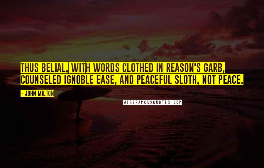 John Milton Quotes: Thus Belial, with words clothed in reason's garb, counseled ignoble ease, and peaceful sloth, not peace.