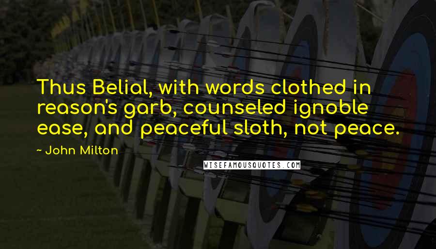 John Milton Quotes: Thus Belial, with words clothed in reason's garb, counseled ignoble ease, and peaceful sloth, not peace.