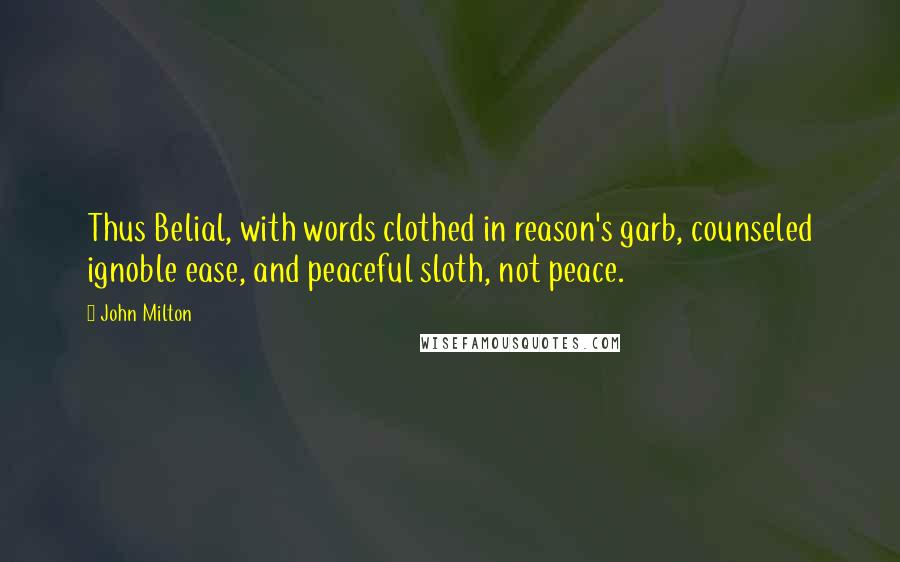 John Milton Quotes: Thus Belial, with words clothed in reason's garb, counseled ignoble ease, and peaceful sloth, not peace.