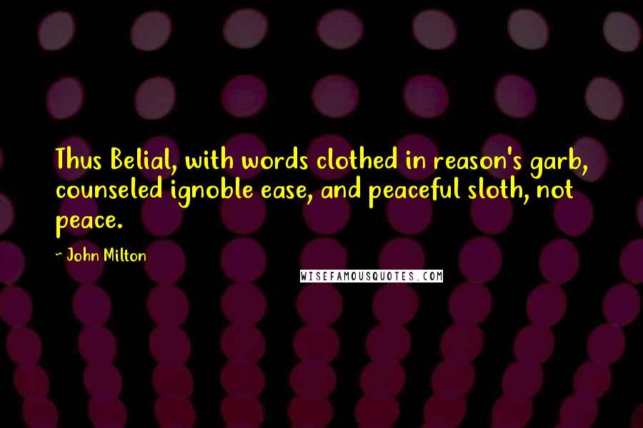 John Milton Quotes: Thus Belial, with words clothed in reason's garb, counseled ignoble ease, and peaceful sloth, not peace.