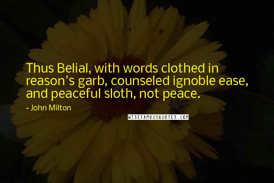 John Milton Quotes: Thus Belial, with words clothed in reason's garb, counseled ignoble ease, and peaceful sloth, not peace.