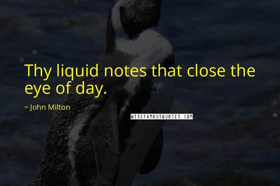 John Milton Quotes: Thy liquid notes that close the eye of day.