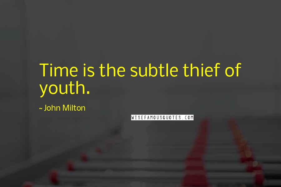 John Milton Quotes: Time is the subtle thief of youth.