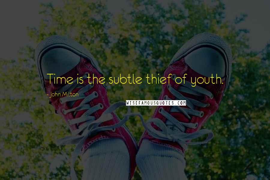 John Milton Quotes: Time is the subtle thief of youth.