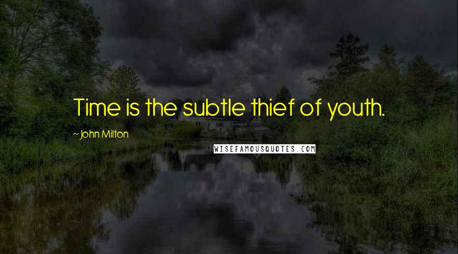 John Milton Quotes: Time is the subtle thief of youth.