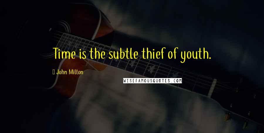 John Milton Quotes: Time is the subtle thief of youth.