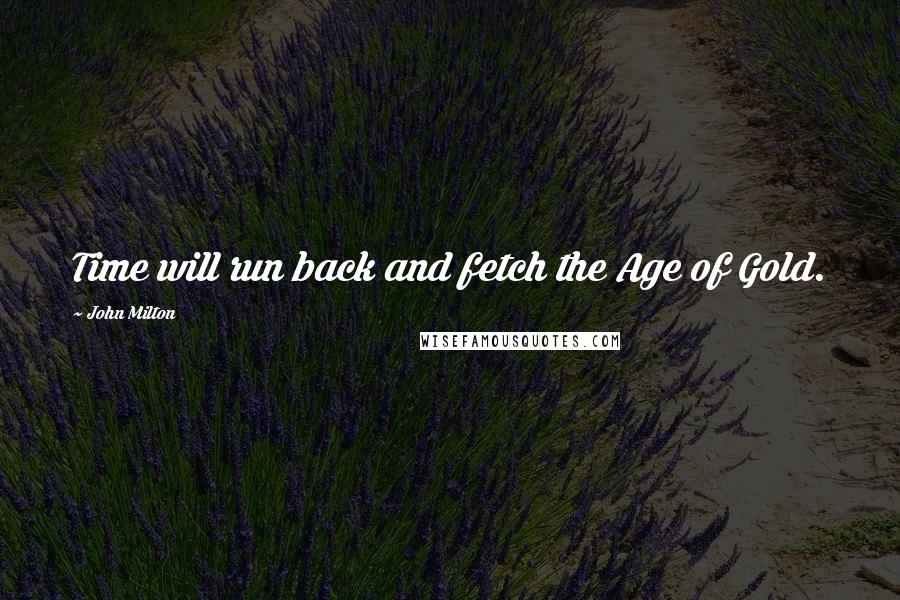 John Milton Quotes: Time will run back and fetch the Age of Gold.