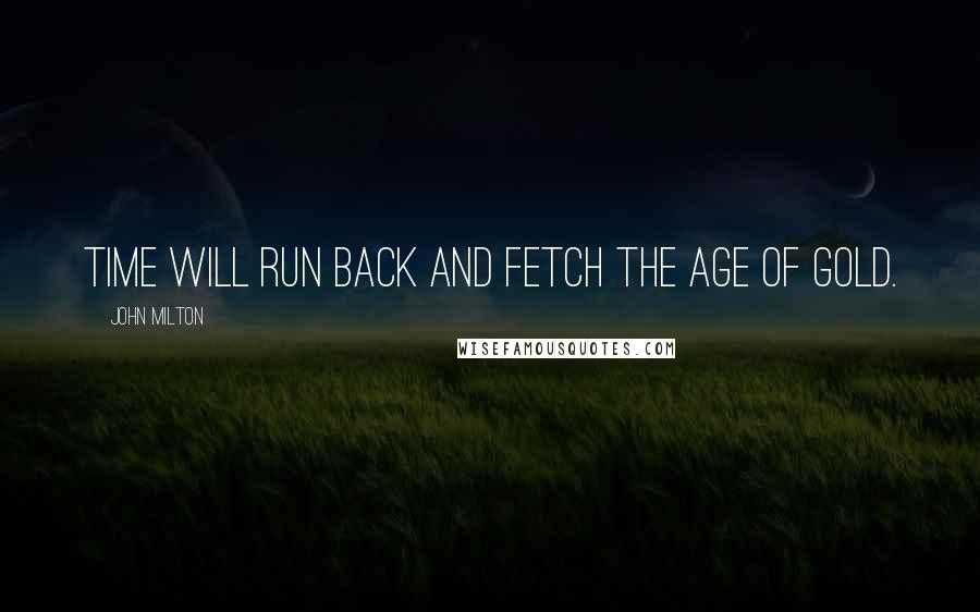 John Milton Quotes: Time will run back and fetch the Age of Gold.