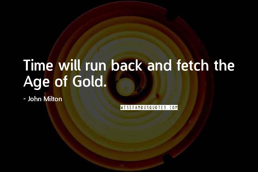 John Milton Quotes: Time will run back and fetch the Age of Gold.