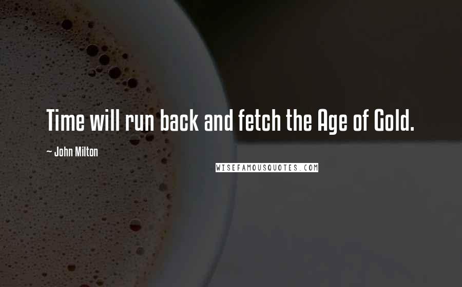 John Milton Quotes: Time will run back and fetch the Age of Gold.