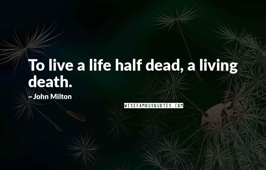 John Milton Quotes: To live a life half dead, a living death.