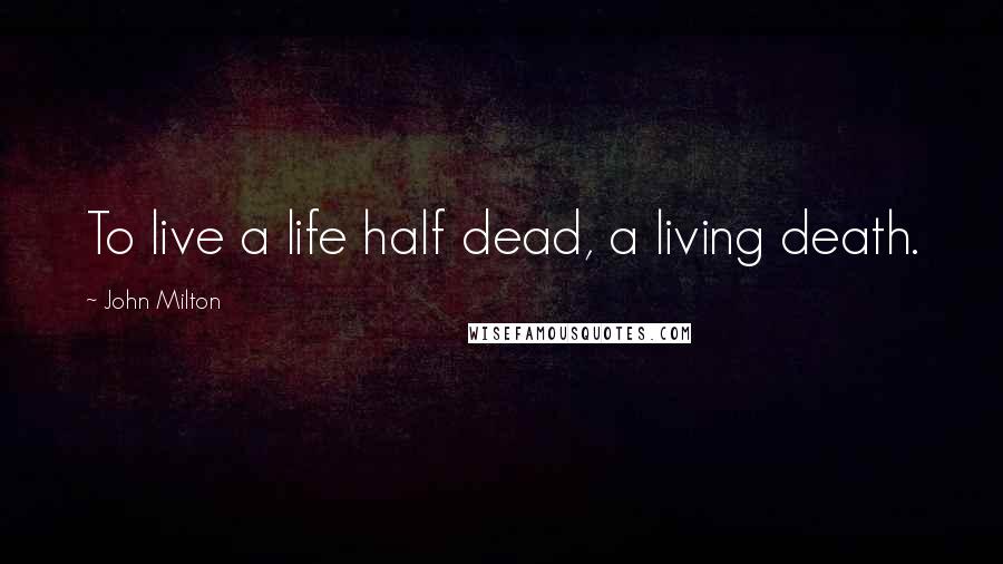 John Milton Quotes: To live a life half dead, a living death.