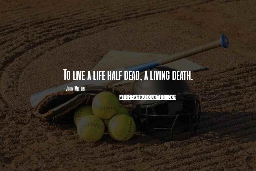 John Milton Quotes: To live a life half dead, a living death.