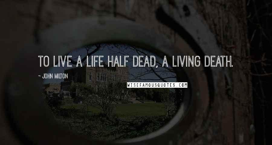 John Milton Quotes: To live a life half dead, a living death.