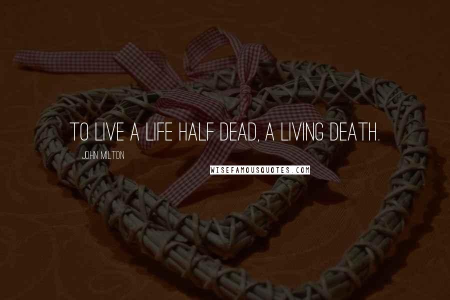 John Milton Quotes: To live a life half dead, a living death.