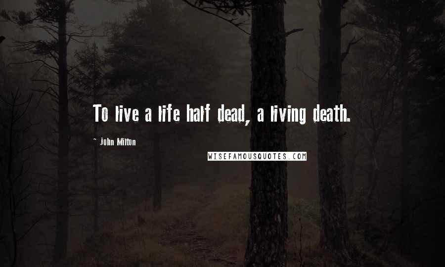 John Milton Quotes: To live a life half dead, a living death.