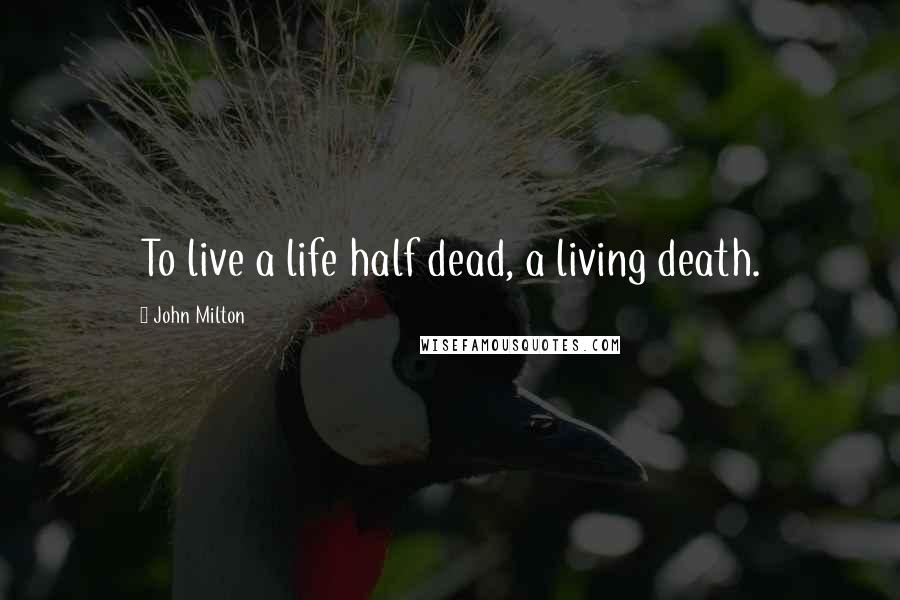 John Milton Quotes: To live a life half dead, a living death.