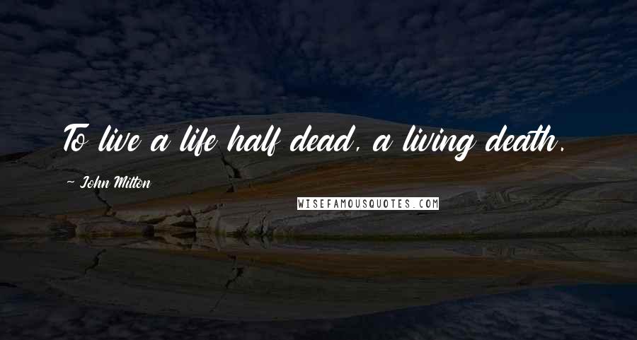 John Milton Quotes: To live a life half dead, a living death.