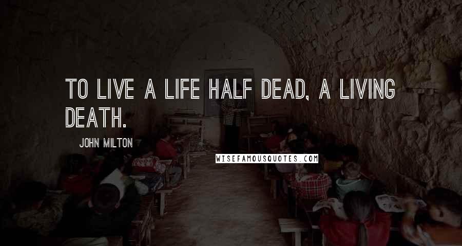 John Milton Quotes: To live a life half dead, a living death.
