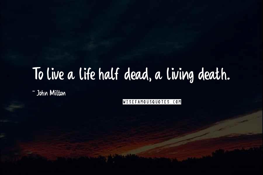 John Milton Quotes: To live a life half dead, a living death.