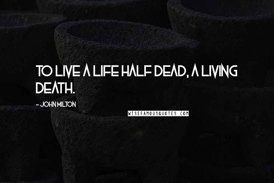 John Milton Quotes: To live a life half dead, a living death.