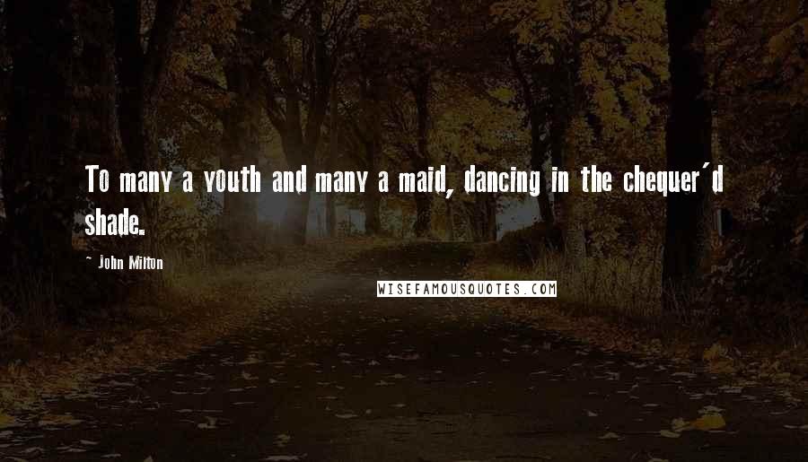 John Milton Quotes: To many a youth and many a maid, dancing in the chequer'd shade.