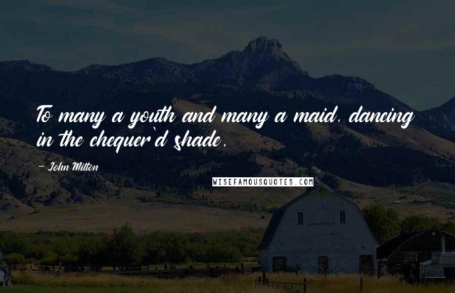 John Milton Quotes: To many a youth and many a maid, dancing in the chequer'd shade.