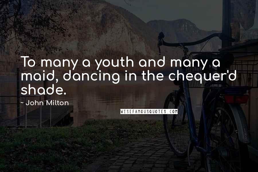 John Milton Quotes: To many a youth and many a maid, dancing in the chequer'd shade.