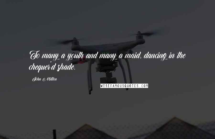 John Milton Quotes: To many a youth and many a maid, dancing in the chequer'd shade.