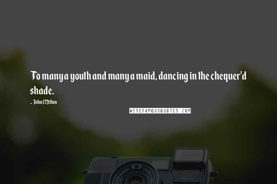 John Milton Quotes: To many a youth and many a maid, dancing in the chequer'd shade.