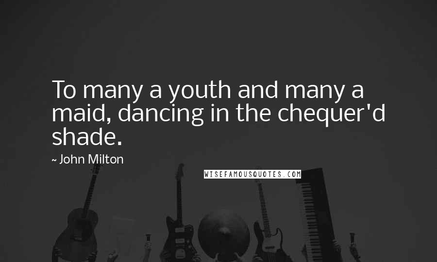 John Milton Quotes: To many a youth and many a maid, dancing in the chequer'd shade.