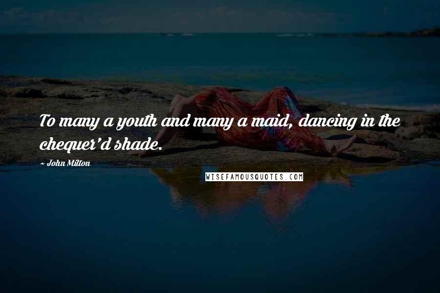 John Milton Quotes: To many a youth and many a maid, dancing in the chequer'd shade.