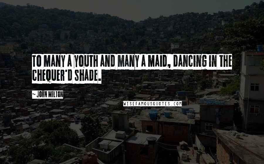 John Milton Quotes: To many a youth and many a maid, dancing in the chequer'd shade.