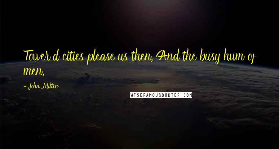 John Milton Quotes: Tower'd cities please us then, And the busy hum of men.