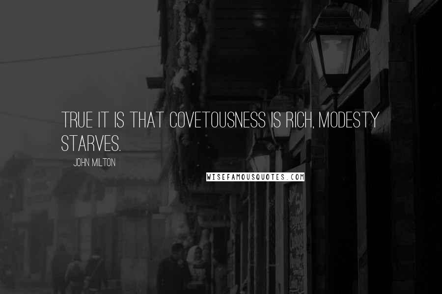 John Milton Quotes: True it is that covetousness is rich, modesty starves.