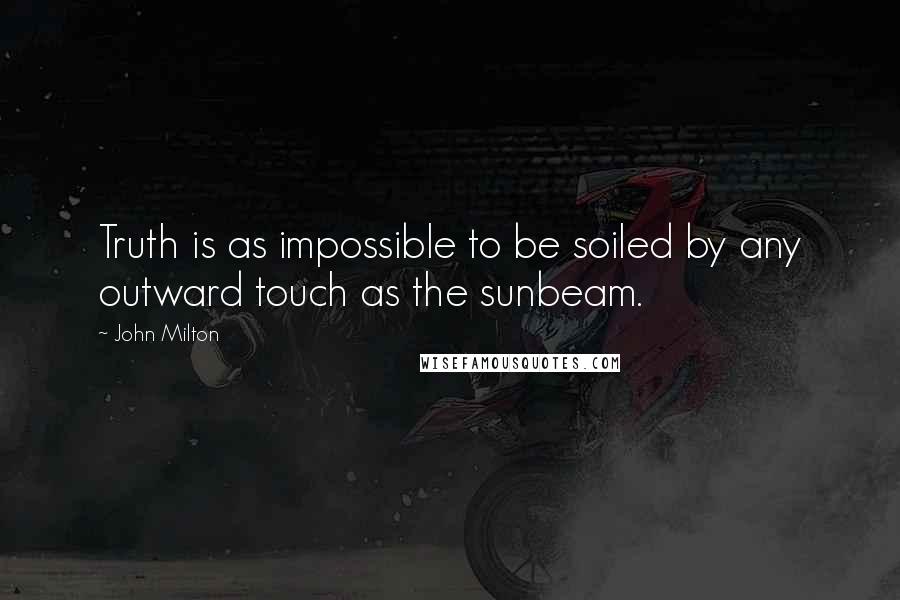 John Milton Quotes: Truth is as impossible to be soiled by any outward touch as the sunbeam.