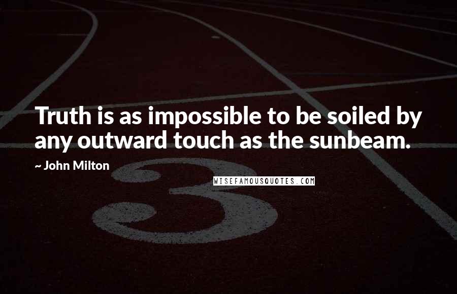John Milton Quotes: Truth is as impossible to be soiled by any outward touch as the sunbeam.