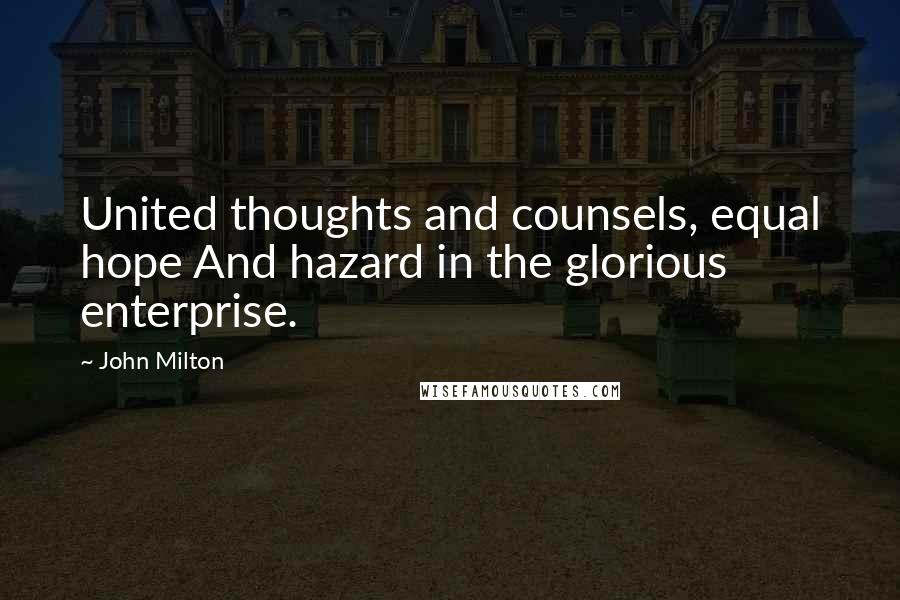 John Milton Quotes: United thoughts and counsels, equal hope And hazard in the glorious enterprise.