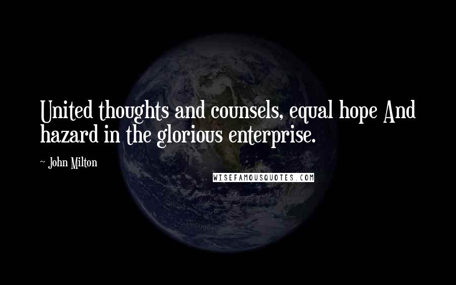 John Milton Quotes: United thoughts and counsels, equal hope And hazard in the glorious enterprise.