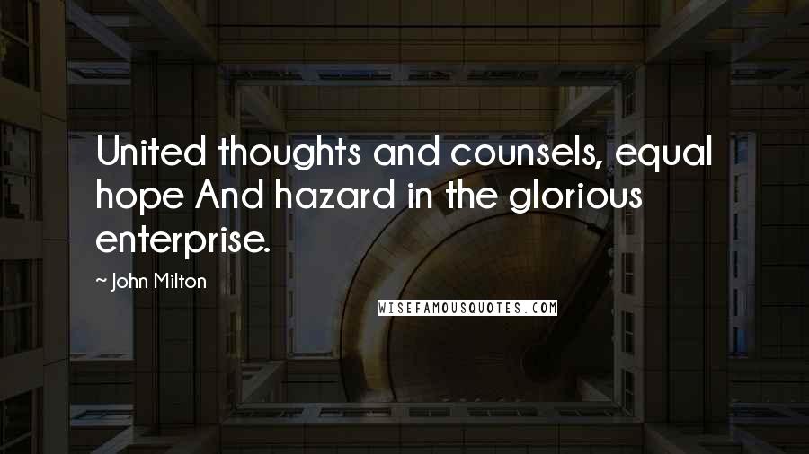 John Milton Quotes: United thoughts and counsels, equal hope And hazard in the glorious enterprise.