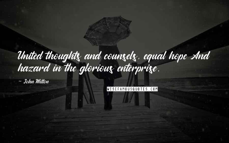 John Milton Quotes: United thoughts and counsels, equal hope And hazard in the glorious enterprise.