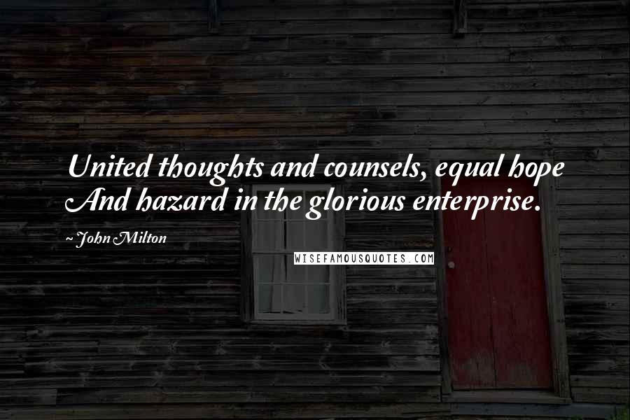 John Milton Quotes: United thoughts and counsels, equal hope And hazard in the glorious enterprise.