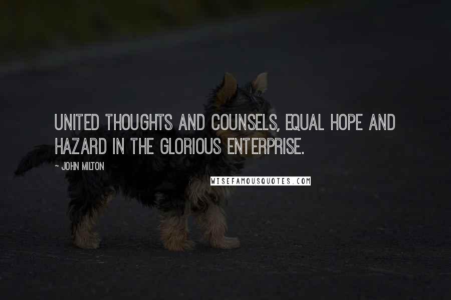 John Milton Quotes: United thoughts and counsels, equal hope And hazard in the glorious enterprise.