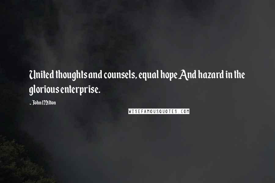 John Milton Quotes: United thoughts and counsels, equal hope And hazard in the glorious enterprise.