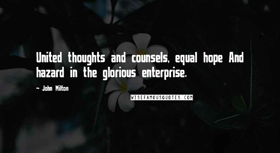 John Milton Quotes: United thoughts and counsels, equal hope And hazard in the glorious enterprise.